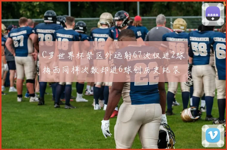 C罗世界杯禁区外远射67次仅进2球梅西同样次数却进6球创历史纪录