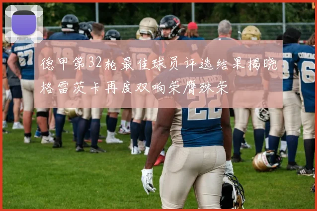 德甲第32轮最佳球员评选结果揭晓格雷茨卡再度双响荣膺殊荣