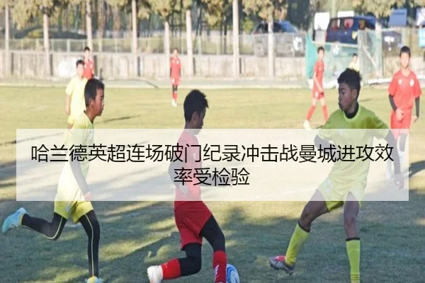 哈兰德英超连场破门纪录冲击战曼城进攻效率受检验