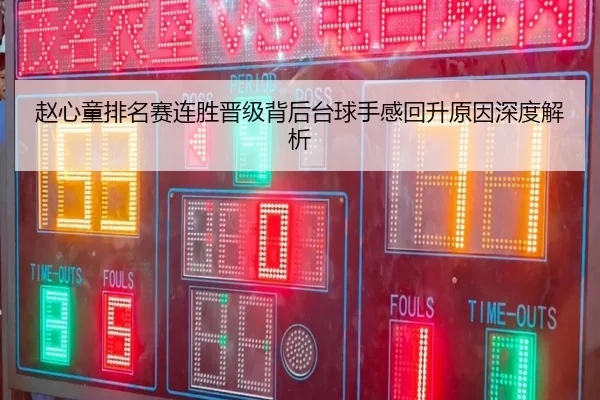 赵心童排名赛连胜晋级背后台球手感回升原因深度解析
